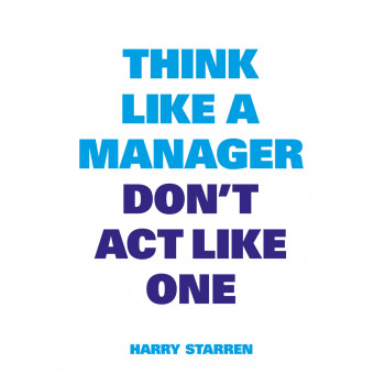 THINK LIKE A MANAGER, DON’T ACT LIKE ONE 