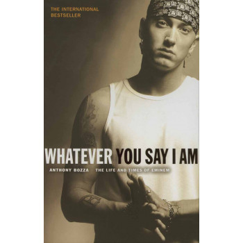 WHATEVER YOU SAY I AM The Life And Times Of Eminem 
