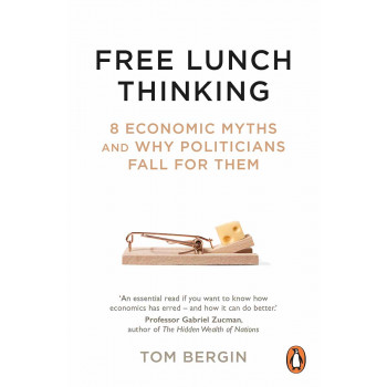 FREE LUNCH THINKING 8 Economic Myths and Why Politicians Fall for Them 