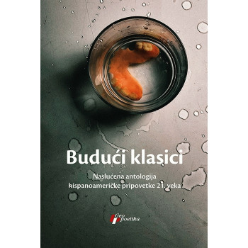 BUDUĆI KLASICI - NASLUĆENA ANTOLOGIJA HISPANOAMERIČKE PRIPOVETKE 21. VEKA 