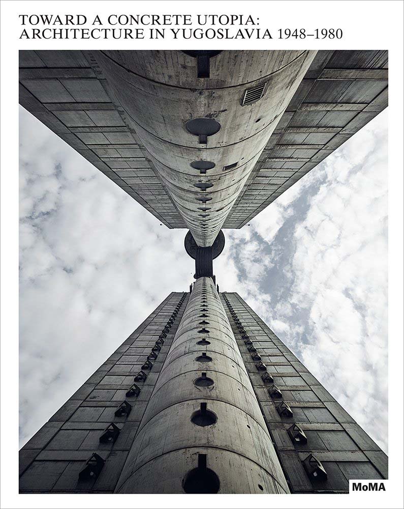 TOWARD A CONCRETE UTOPIA: ARCHITECTURE IN YUGOSLAVIA 1948-1980 