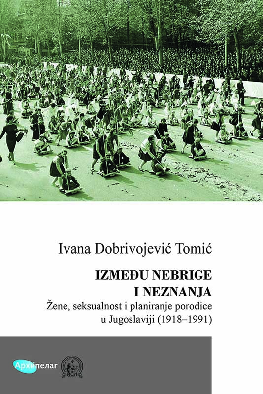 IZMEĐU NEBRIGE I NEZNANJA Žene, seksualnost i planiranje porodice u Jugoslaviji (1918–1991) 