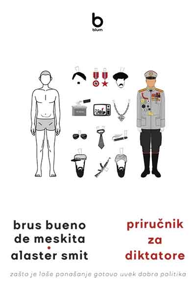PRIRUČNIK ZA DIKTATORE: ZAŠTO JE LOŠE PONAŠANJE GOTOVO UVEK DOBRA POLITIKA 