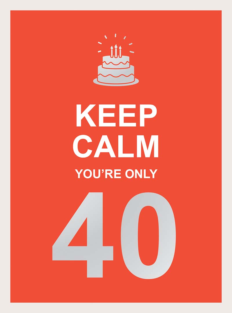 KEEP CALM YOU ARE ONLY 40 