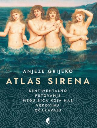 ATLAS SIRENA SENTIMENTALNO PUTOVANJE MEĐU BIĆA KOJA NAS VEKOVIMA OČARAVAJU 