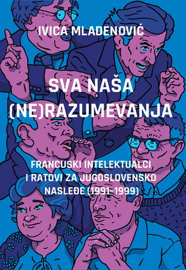 SVA NAŠA (NE)RAZUMEVANJA: FRANCUSKI INTELEKTUALCI I RATOVI ZA JUGOSLOVENSKO NASLEĐE (1991–1999) 