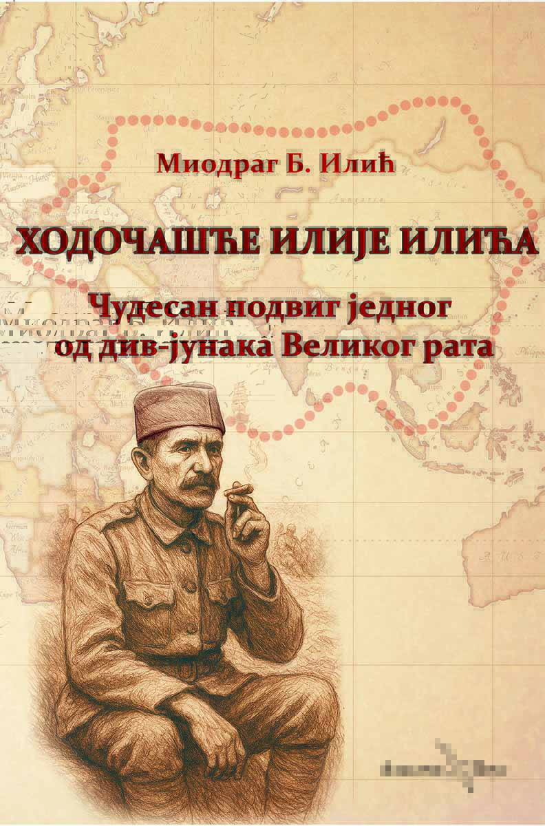 HODOČAŠĆE ILIJE ILIĆA - ČUDESAN PODVIG JEDNOG OD DIV-JUNAKA VELIKOG RATA 