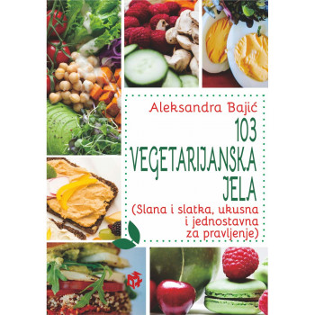 103 VEGETARIJANSKA JELA (Slana i slatka, ukusna i jednostavna za pravljenje) 