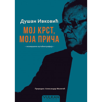 DUŠAN IVKOVIĆ: MOJ KRST, MOJA PRIČA Nezavršena autobiografija 