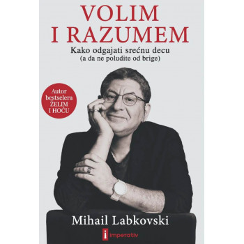VOLIM I RAZUMEM - KAKO ODGAJATI SREĆNU DECU A DA NE POLUDITE OD BRIGE 
