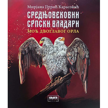 SREDNJEVEKOVNI SRPSKI VLADARI - MOĆ DVOGLAVOG ORLA 