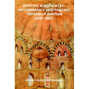 KULTURA I IDENTITET: MUSLIMANI U BEOGRADSKOG TVRĐAVI I VAROŠI 1830-1867. 
