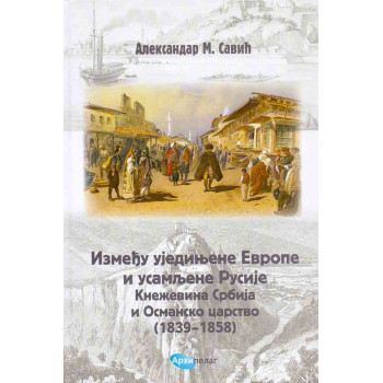 IZMEĐU UJEDINJENE EVROPE I USAMLJENE RUSIJE. KNEŽEVINA SRBIJA I OSMANSKO CARSTVO (1839-1858) 