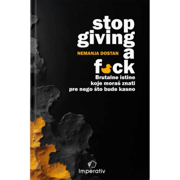 STOP GIVING A F*CK - BRUTALNE ISTINE KOJE MORAŠ ZNATI PRE NEGO ŠTO BUDE KASNO 