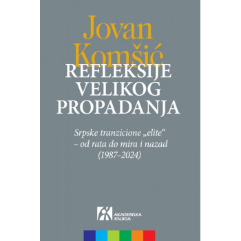 REFLEKSIJE VELIKOG PROPADANJA. SRPSKE TRANZICIONE „ELITE“ – OD RATA DO MIRA I NAZAD (1987–2024) 