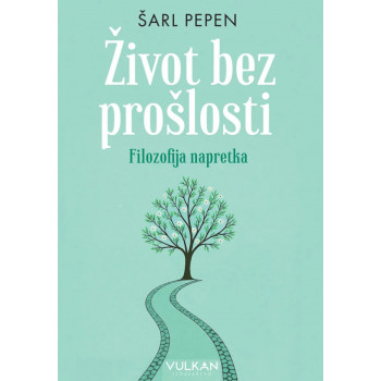 ŽIVOT BEZ PROŠLOSTI: FILOZOFIJA NAPRETKA 