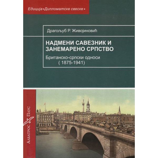 NADMENI SAVEZNIK I ZANEMARENO SRPSTVO britansko srpski odnosi 1875-1941 