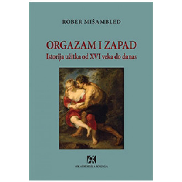 ORGAZAM I ZAPAD Istorija užitka od XVI veka do danas 