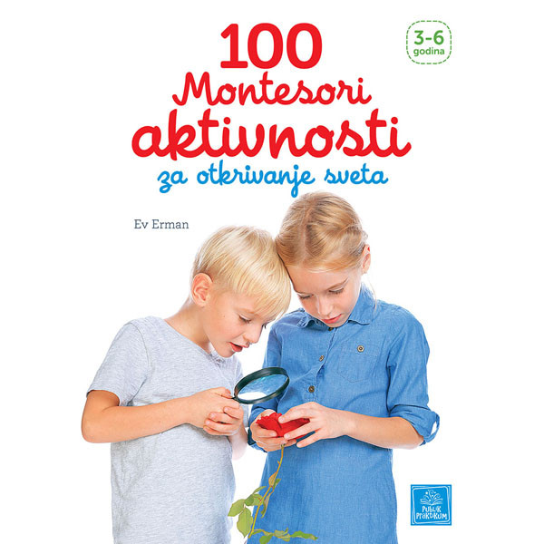 100 MONTESORI AKTIVNOSTI ZA OTKRIVANJE SVETA 3 do 6 godina 