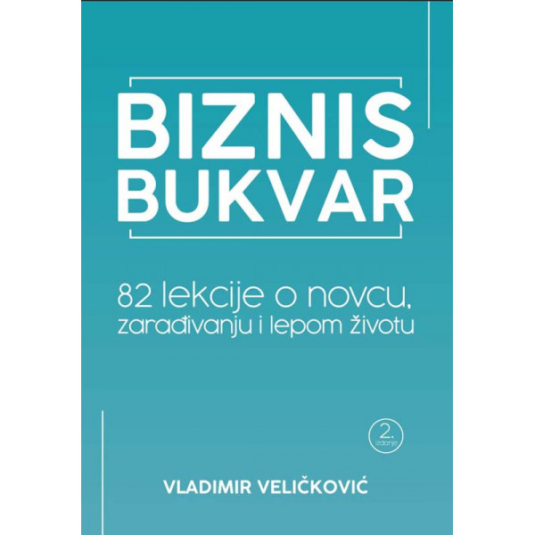 BIZNIS BUKVAR 82 LEKCIJE O NOVCU ZARAĐIVANJU I LEPOM ŽIVOTU drugo izdanje 