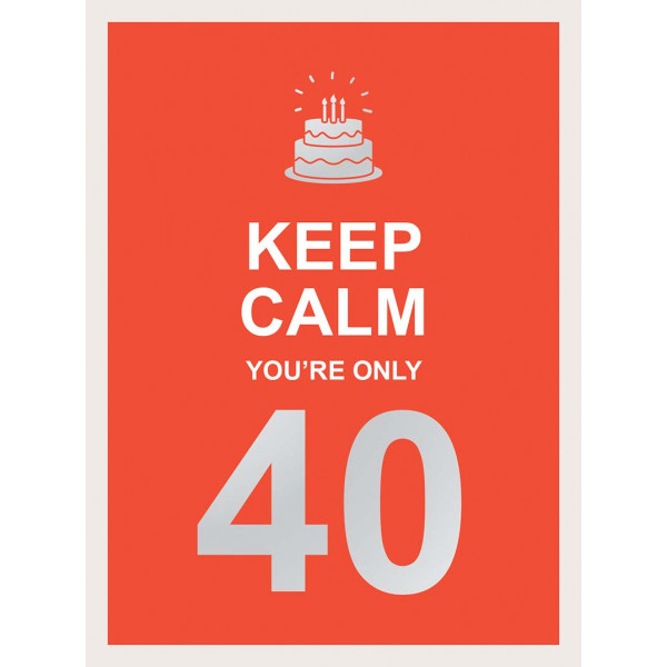 KEEP CALM YOU ARE ONLY 40 