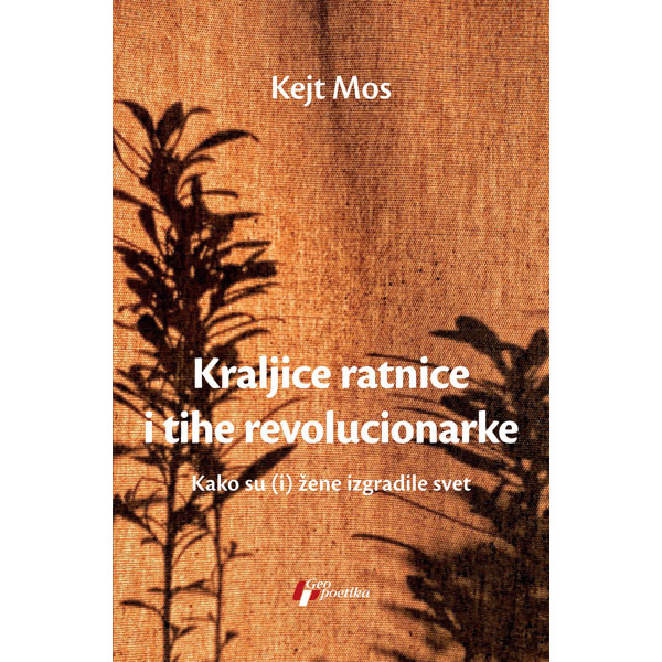 KRALJICE RATNICE I TIHE REVOLUCIONARKE - KAKO SU (I) ŽENE IZGRADILE SVET 