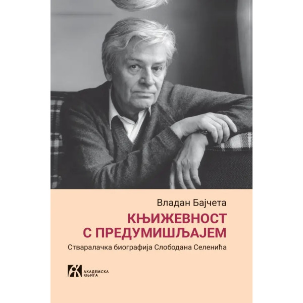 KNJIŽEVNOST S PREDUMIŠLJAJEM Stvaralačka biografija Slobodana Selenića 