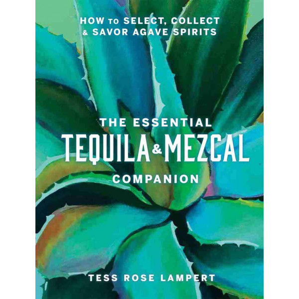 THE ESSENTIAL TEQUILA AND MEZCAL COMPANION 