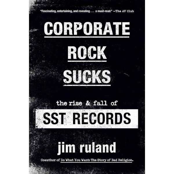 CORPORATE ROCK SUCKS The Rise and Fall of SST Records 