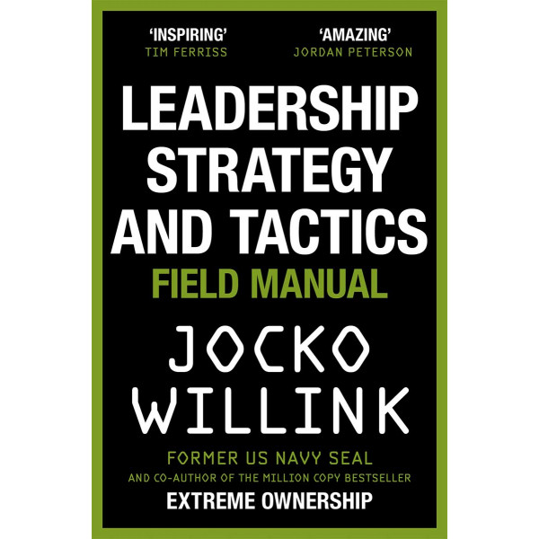 LEADERSHIP STRATEGY AND TACTICS Learn to Lead Like a Navy SEAL 