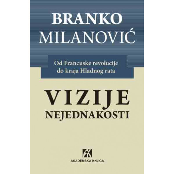 VIZIJE NEJEDNAKOSTI : OD FRANCUSKE REVOLUCIJE DO KRAJA HLADNOG RATA 