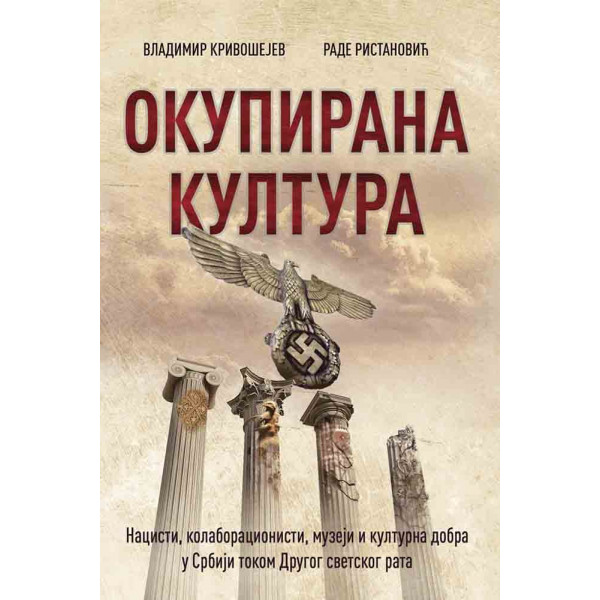 OKUPIRANA KULTURA: NACISTI, KOLABORACIONISTI, MUZEJI I KULTURNA DOBRA U SRBIJI TOKOM DRUGOG SVETSKOG 