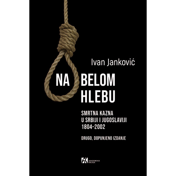 NA BELOM HLEBU. SMRTNA KAZNA U SRBIJI I JUGOSLAVIJI 1804–2002 
