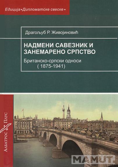NADMENI SAVEZNIK I ZANEMARENO SRPSTVO britansko srpski odnosi 1875-1941 