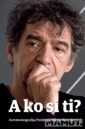 A KO SI TI AUTOMONOGRAFIJA PREDRAGA MIKIJA MANOJLOVIĆA 