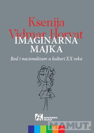 IMAGINARNA MAJKA. ROD I NACIONALIZAM U KULTURI 20. VEKA 