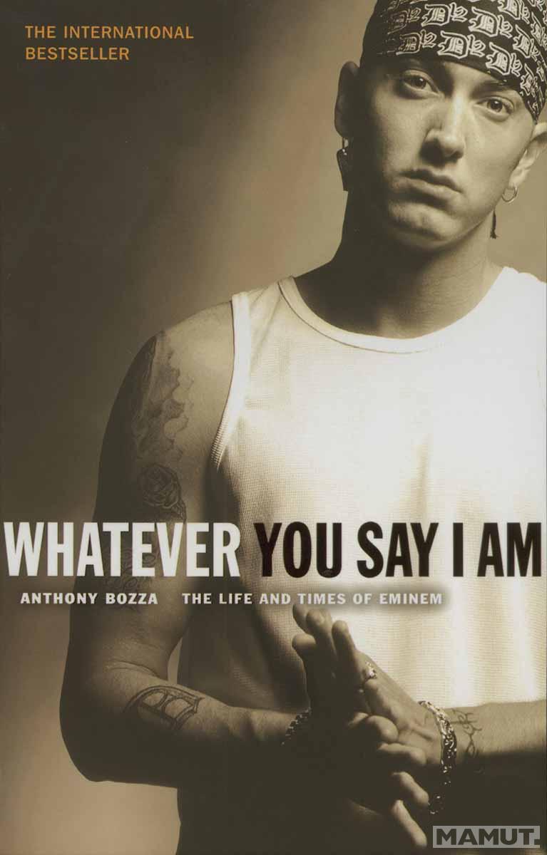 WHATEVER YOU SAY I AM The Life And Times Of Eminem 