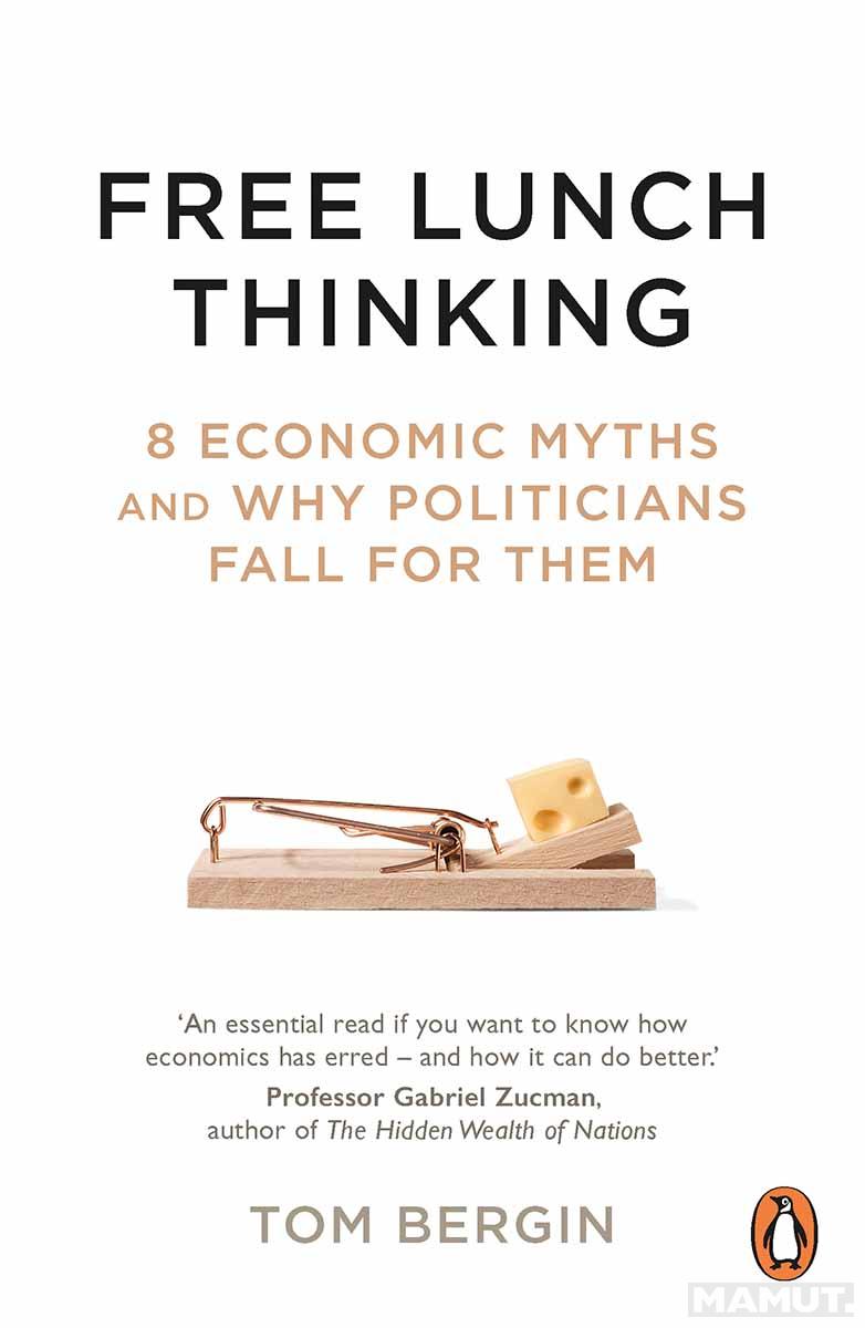 FREE LUNCH THINKING 8 Economic Myths and Why Politicians Fall for Them 