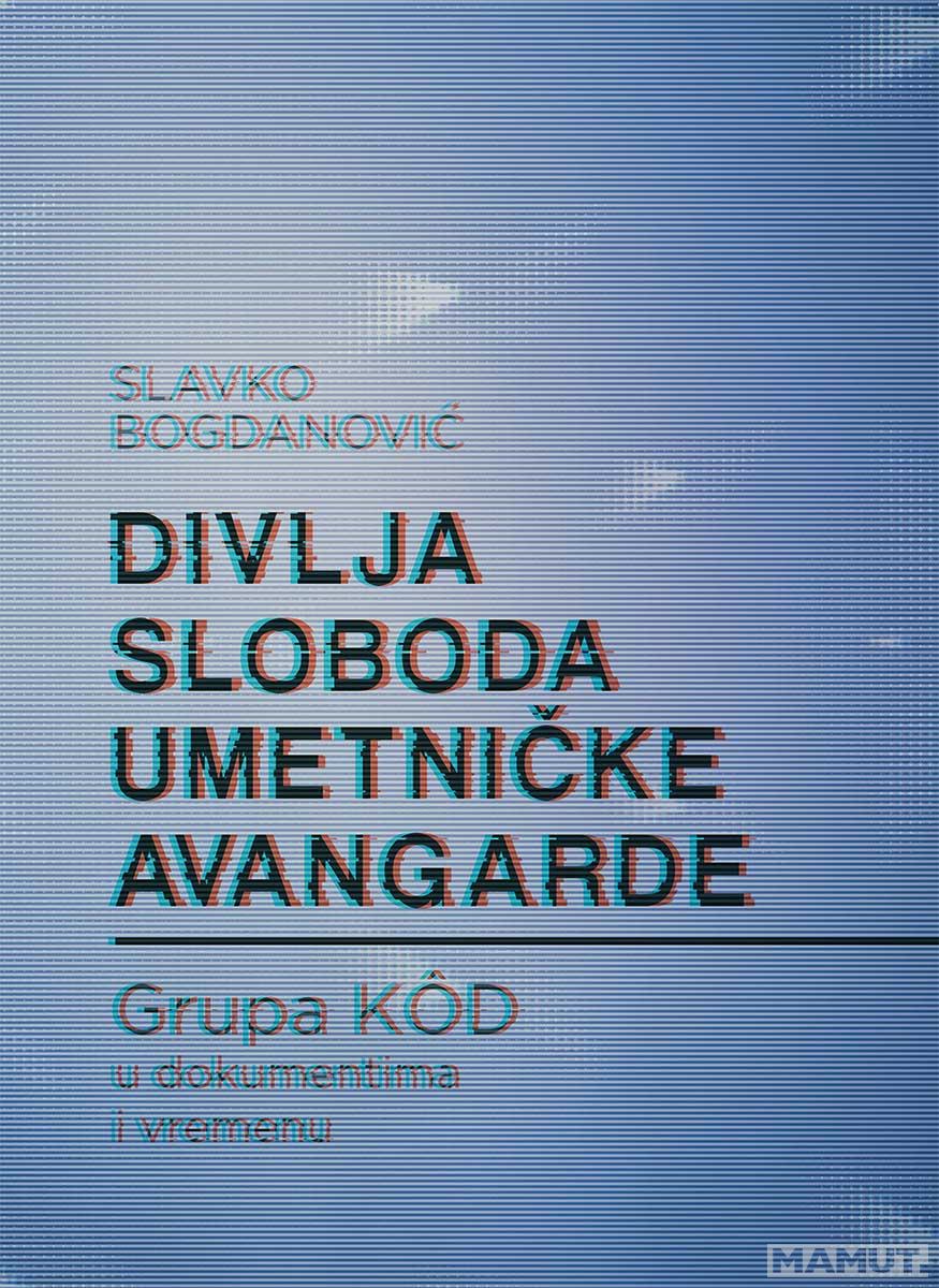 DIVLJA SLOBODA UMETNIČKE AVANGARDE Grupa KOD u dokumentima u vremenu 