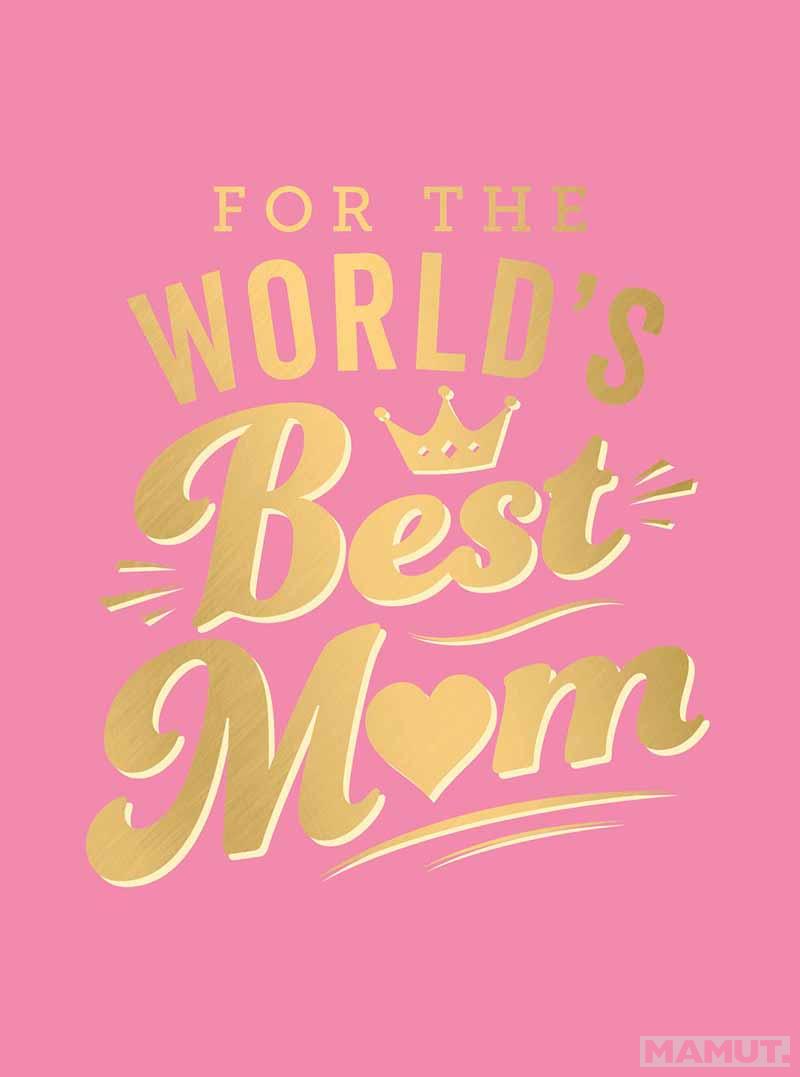 FOR THE WORLDS BEST MUM 