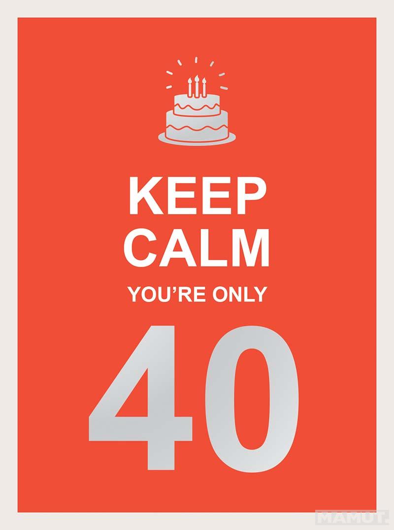 KEEP CALM YOU ARE ONLY 40 