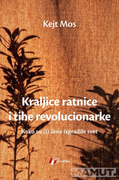 KRALJICE RATNICE I TIHE REVOLUCIONARKE - KAKO SU (I) ŽENE IZGRADILE SVET 