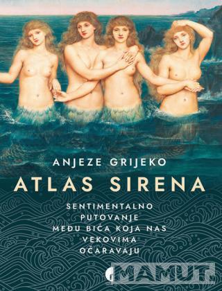 ATLAS SIRENA SENTIMENTALNO PUTOVANJE MEĐU BIĆA KOJA NAS VEKOVIMA OČARAVAJU 