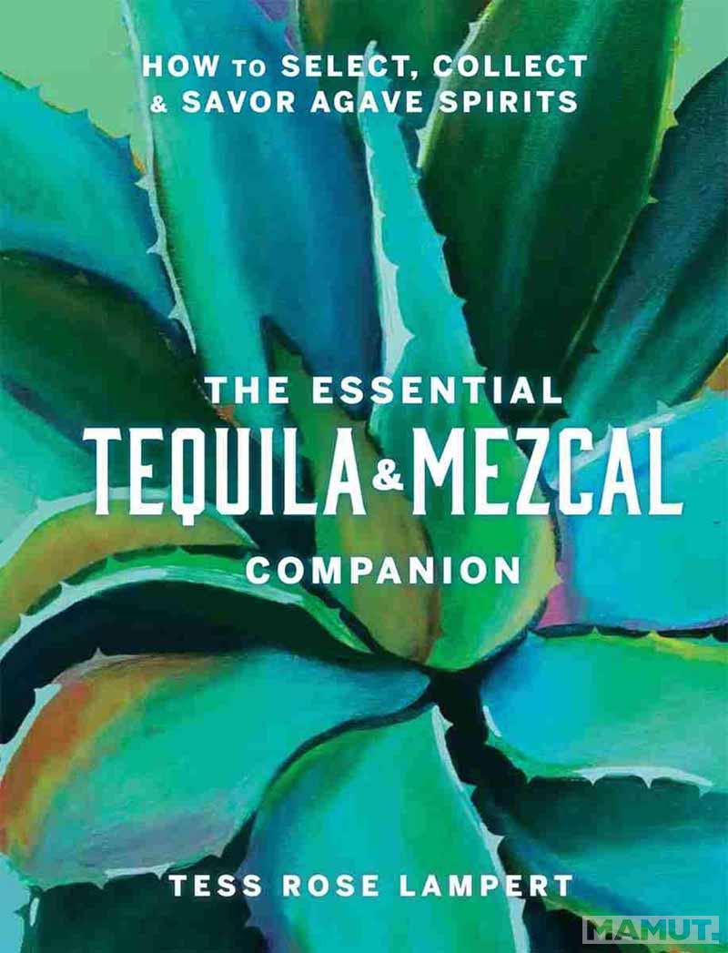 THE ESSENTIAL TEQUILA AND MEZCAL COMPANION 