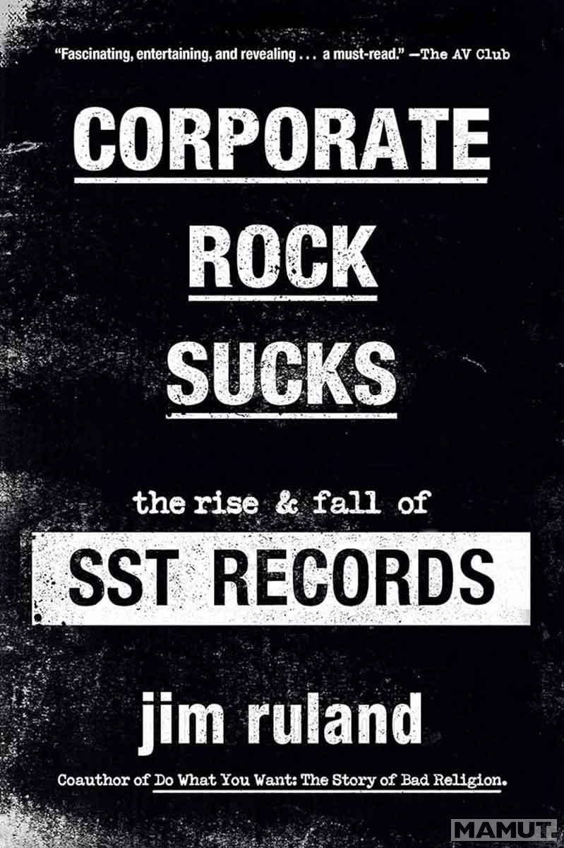 CORPORATE ROCK SUCKS The Rise and Fall of SST Records 
