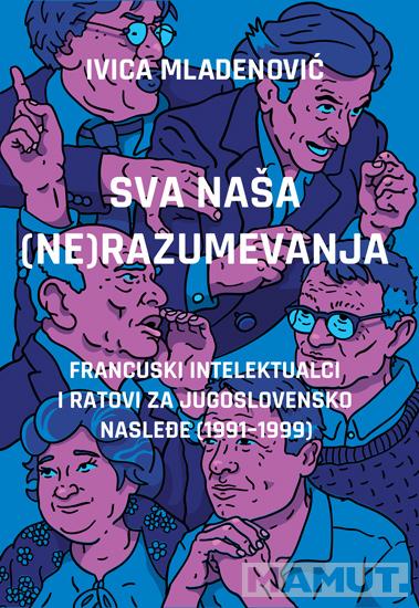 SVA NAŠA (NE)RAZUMEVANJA: FRANCUSKI INTELEKTUALCI I RATOVI ZA JUGOSLOVENSKO NASLEĐE (1991–1999) 