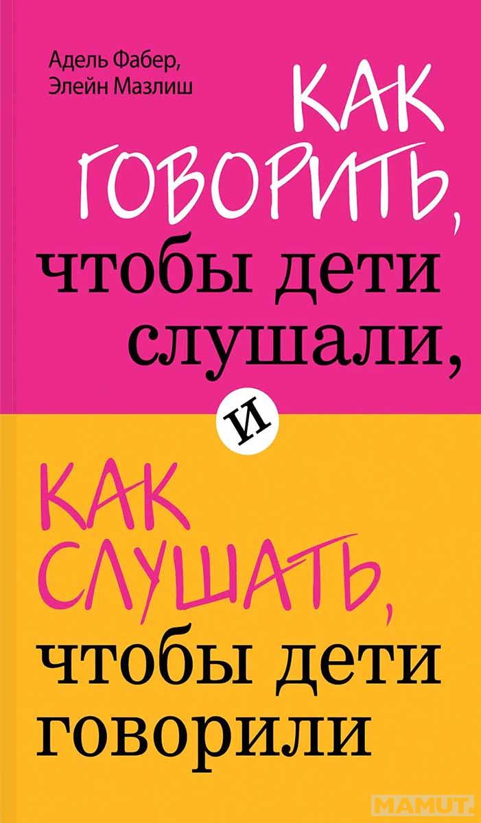 Как говорить, чтобы дети слушали, и как слушать, чтобы дети говорили 