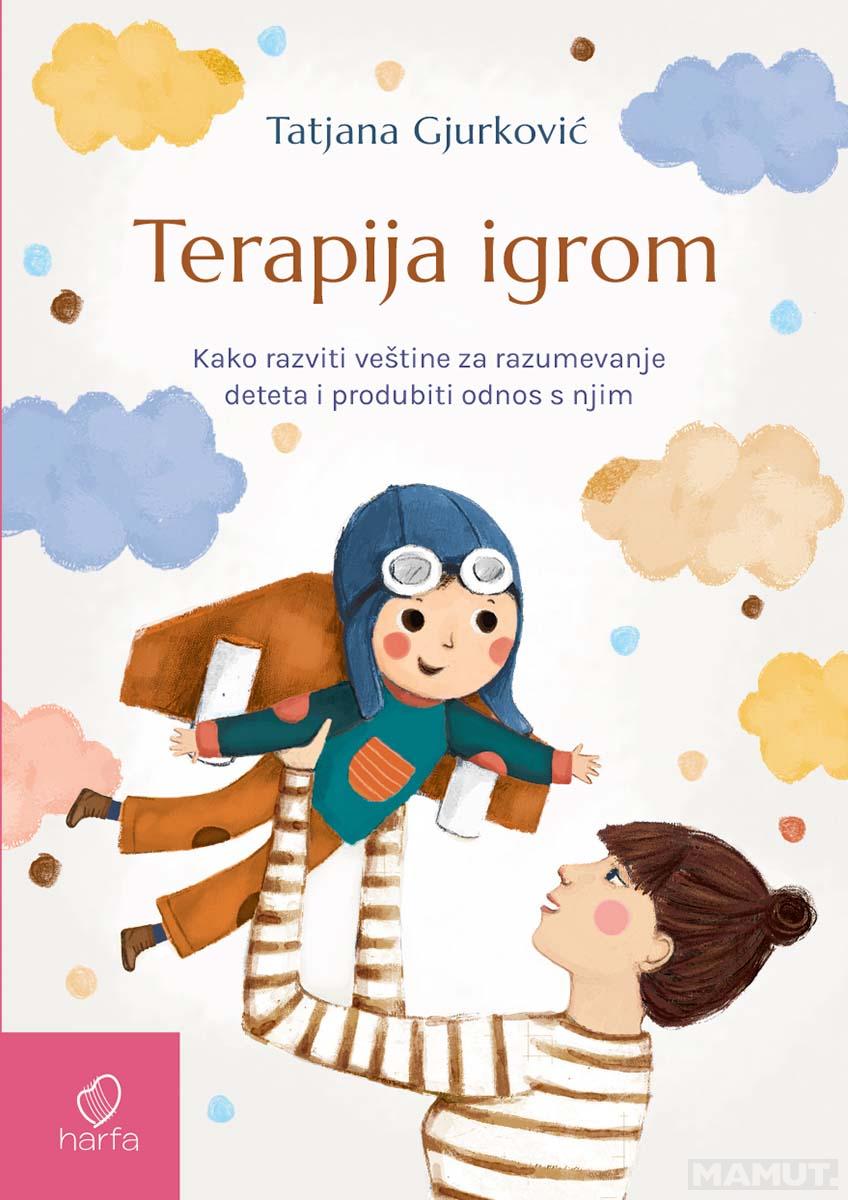 TERAPIJA IGROM Kako razviti veštine za razumevanje deteta i produbiti odnos s njim 