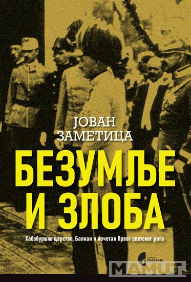 BEZUMLJE I ZLOBA - HABZBURŠKO CARSTVO, BALKAN I 
