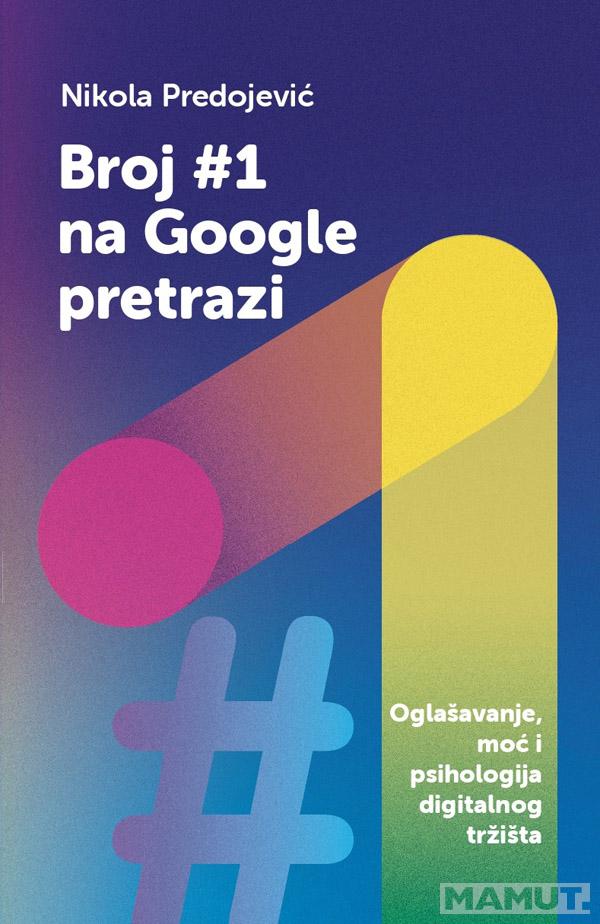 BROJ#1 NA GOOGLE PRETRAZI -OGLAŠAVANJE, MOĆ I PSIHOLOGIJA DIGITALNOG TRŽIŠTA 